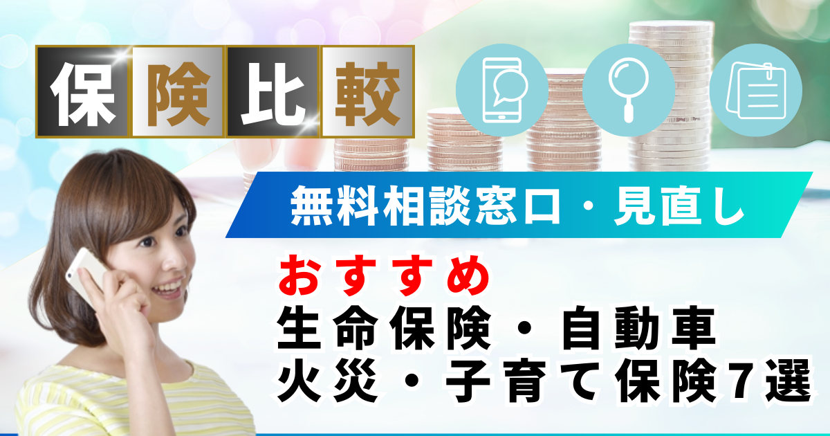 【保険比較】無料相談窓口・見直し・おすすめ生命保険・自動車・火災・子育て保険7選